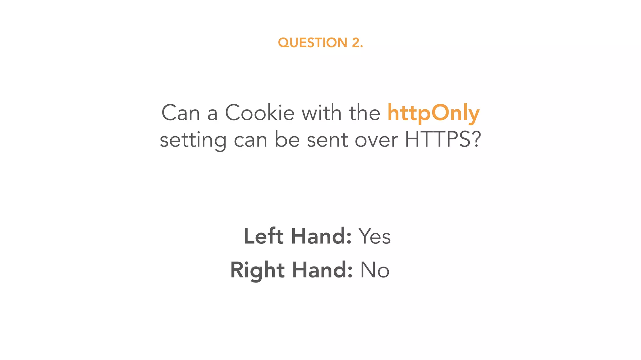 Can a Cookie with the httpOnly 
setting can be sent over HTTPS?
QUESTION 2.
Left Hand: Yes
Right Hand: No
 