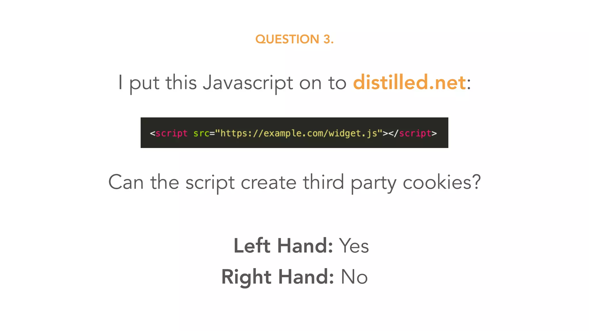 QUESTION 3.
I put this Javascript on to distilled.net:
Can the script create third party cookies?
Left Hand: Yes
Right Hand: No
 