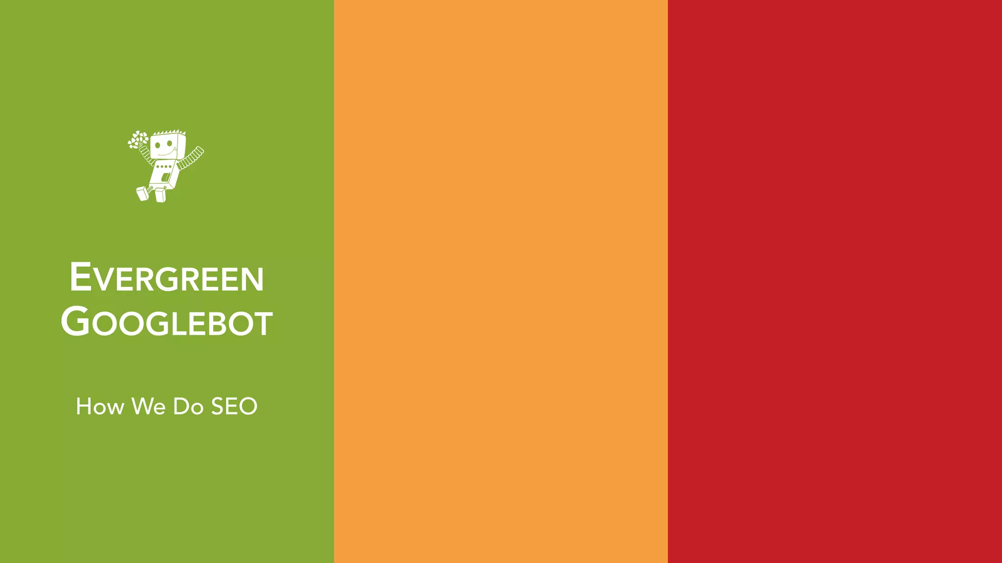 EVERGREEN 
GOOGLEBOT
How We Do SEO
 