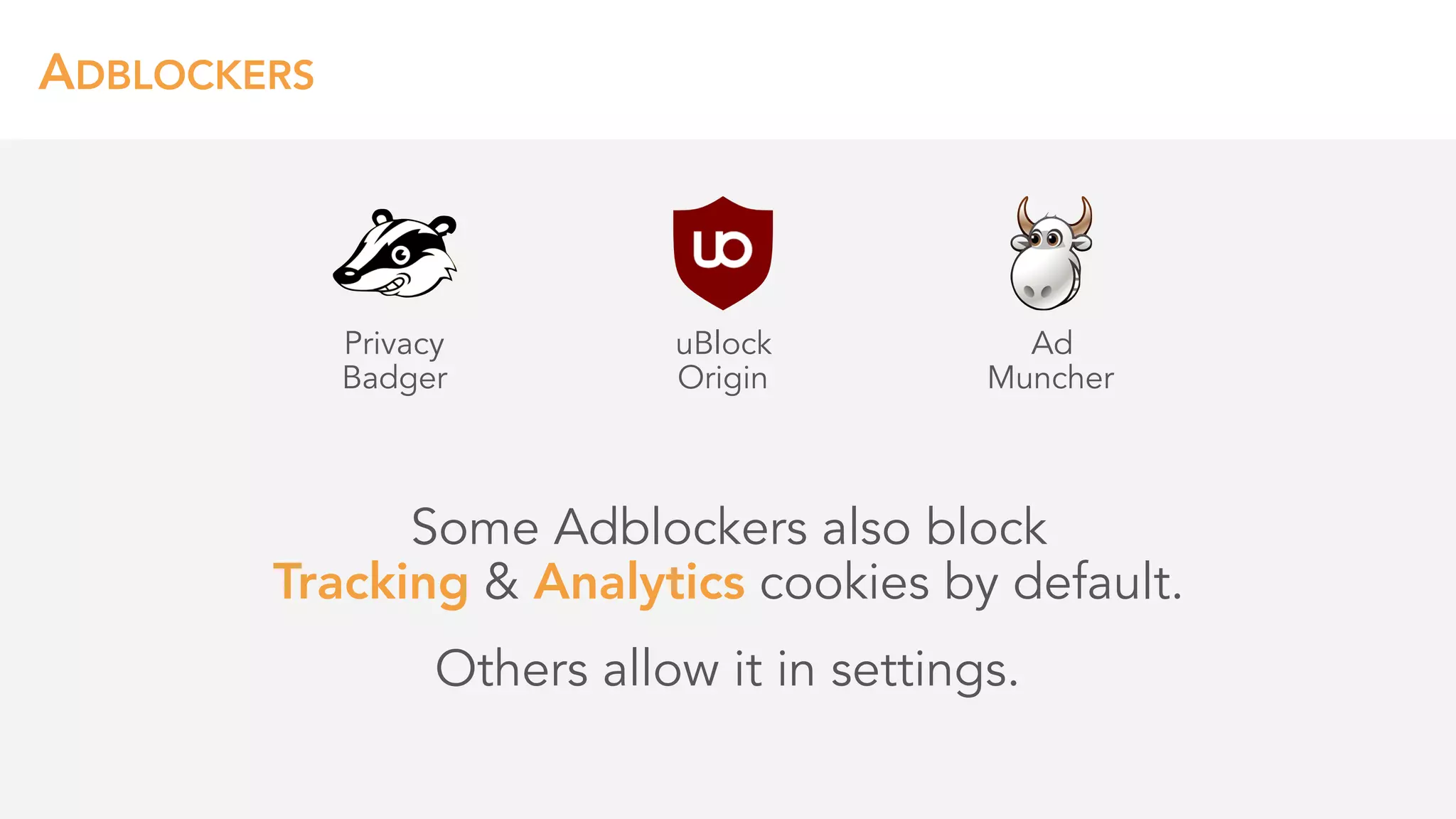 ADBLOCKERS
Some Adblockers also block 
Tracking & Analytics cookies by default.
Others allow it in settings.
Privacy 
Badger
uBlock 
Origin
Ad 
Muncher
 