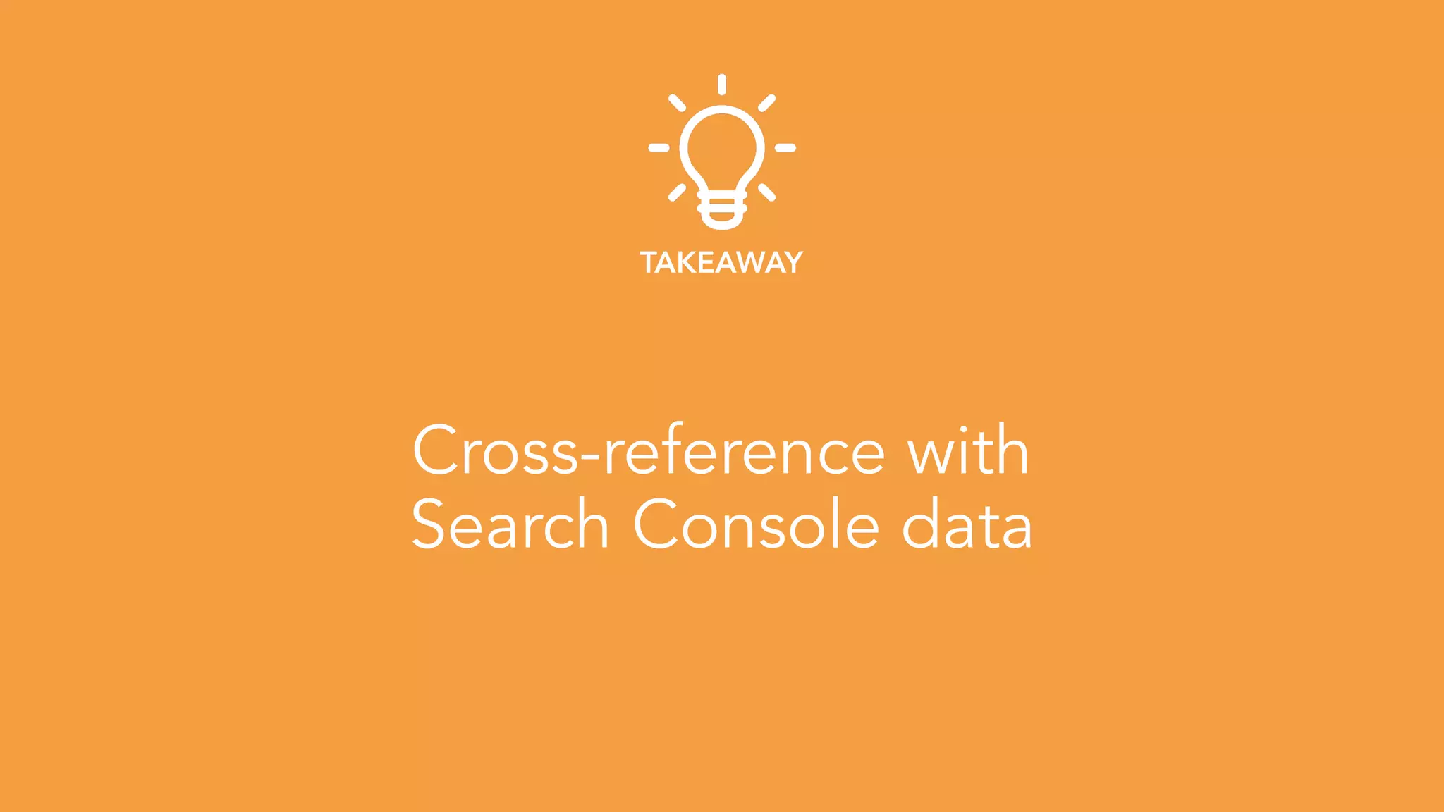 Cross-reference with 
Search Console data
TAKEAWAY
 