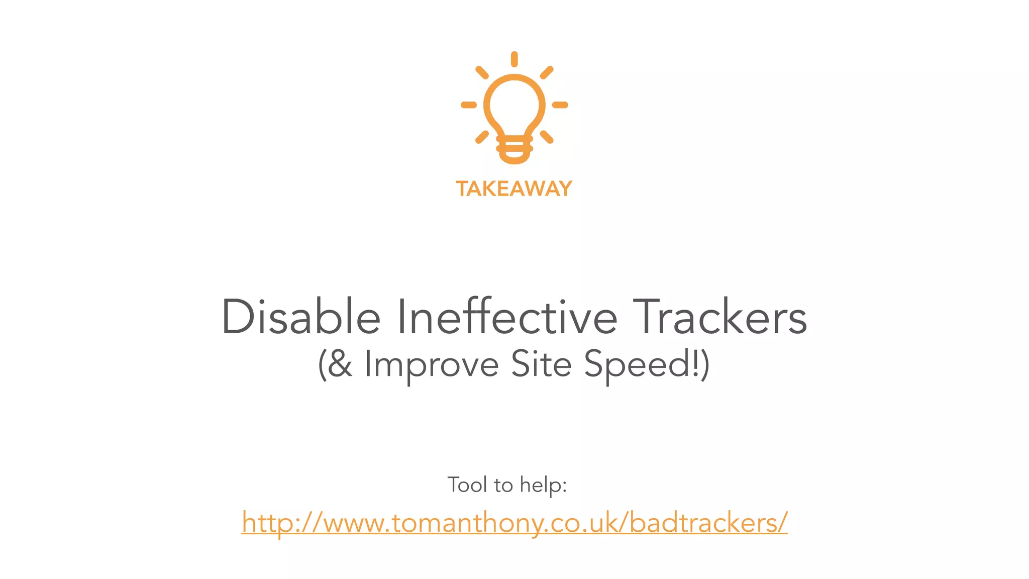 Disable Ineffective Trackers 
(& Improve Site Speed!)
TAKEAWAY
http://www.tomanthony.co.uk/badtrackers/
Tool to help:
 