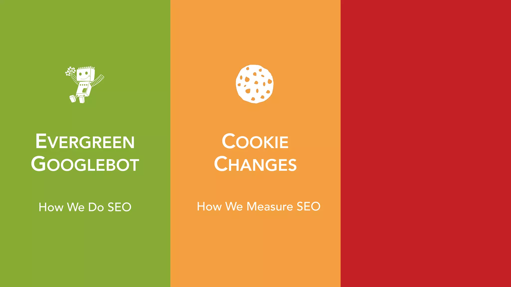 EVERGREEN 
GOOGLEBOT
COOKIE 
CHANGES
How We Do SEO How We Measure SEO
 