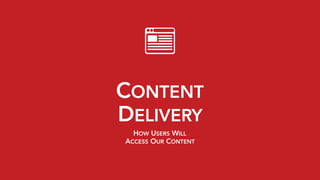 CONTENT 
DELIVERY
HOW USERS WILL 
ACCESS OUR CONTENT
 