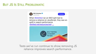 BUT JS IS STILL PROBLEMATIC
Tests we’ve run continue to show removing JS
reliance improves search performance.
 