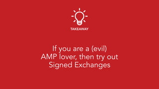 If you are a (evil) 
AMP lover, then try out 
Signed Exchanges
TAKEAWAY
 