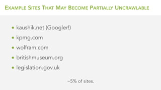EXAMPLE SITES THAT MAY BECOME PARTIALLY UNCRAWLABLE
• kaushik.net (Googler!)
• kpmg.com
• wolfram.com
• britishmuseum.org
• legislation.gov.uk
~5% of sites.
 