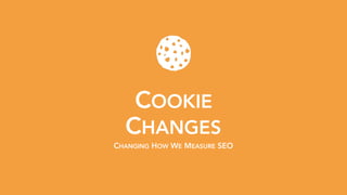 COOKIE 
CHANGES
CHANGING HOW WE MEASURE SEO
 