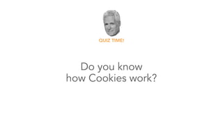 Do you know 
how Cookies work?
QUIZ TIME!
 