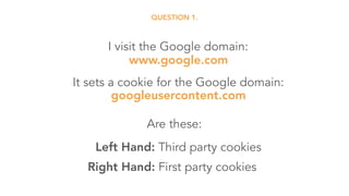 It sets a cookie for the Google domain: 
googleusercontent.com
Left Hand: Third party cookies
I visit the Google domain: 
www.google.com
Right Hand: First party cookies
Are these:
QUESTION 1.
 