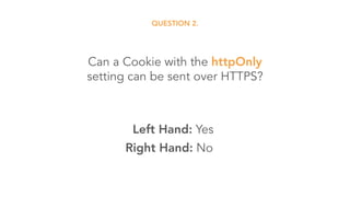Can a Cookie with the httpOnly 
setting can be sent over HTTPS?
QUESTION 2.
Left Hand: Yes
Right Hand: No
 