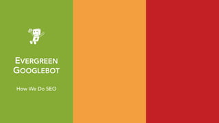 EVERGREEN 
GOOGLEBOT
How We Do SEO
 