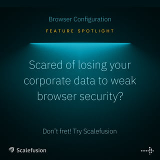 F E A T U R E S P O T L I G H T
Browser Configuration
Don’t fret! Try Scalefusion
Scared of losing your
corporate data to weak
browser security?
 