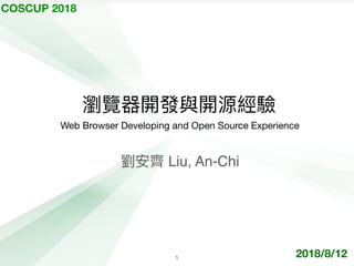 COSCUP 2018
瀏覽器開發與開源經驗
劉劉安⿑齊 Liu, An-Chi
!1
Web Browser Developing and Open Source Experience
2018/8/12
 