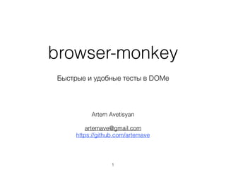 browser-monkey
Быстрые и удобные тесты в DOMе
1
Artem Avetisyan
artemave@gmail.com
https://github.com/artemave
 