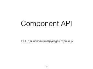 13
Component API
DSL для описания структуры страницы
 