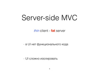 4
thin client - fat server
Server-side MVC
- в UI нет функционального кода
- UI сложно изолировать
 