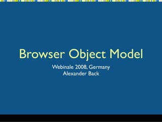 Browser Object Model
     Webinale 2008, Germany
        Alexander Back