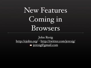 New Features
       Coming in
       Browsers
                  John Resig
http://ejohn.org/ - http://twitter.com/jeresig/
             jeresig@gmail.com
 
