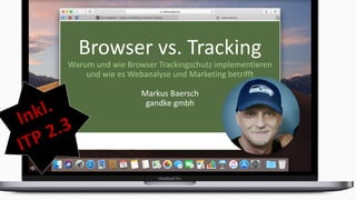 Browser vs. Tracking
Warum und wie Browser Trackingschutz implementieren
und wie es Webanalyse und Marketing betrifft
Markus Baersch
gandke gmbh
 