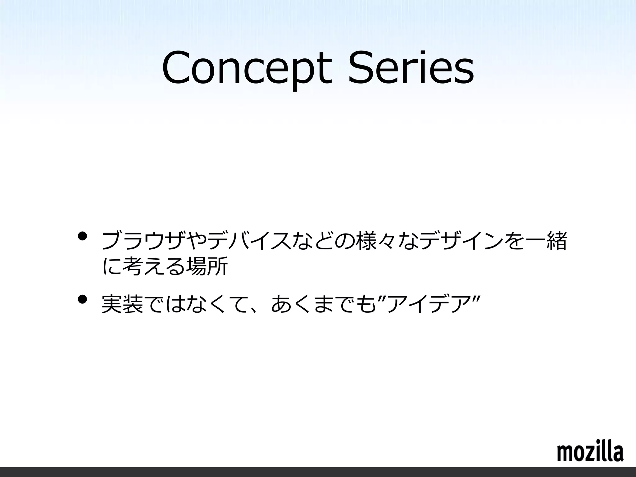 Concept Series


•   ブラウザやデバイスなどの様々なデザインを一緒
    に考える場所
•   実装ではなくて、あくまでも”アイデア”
 