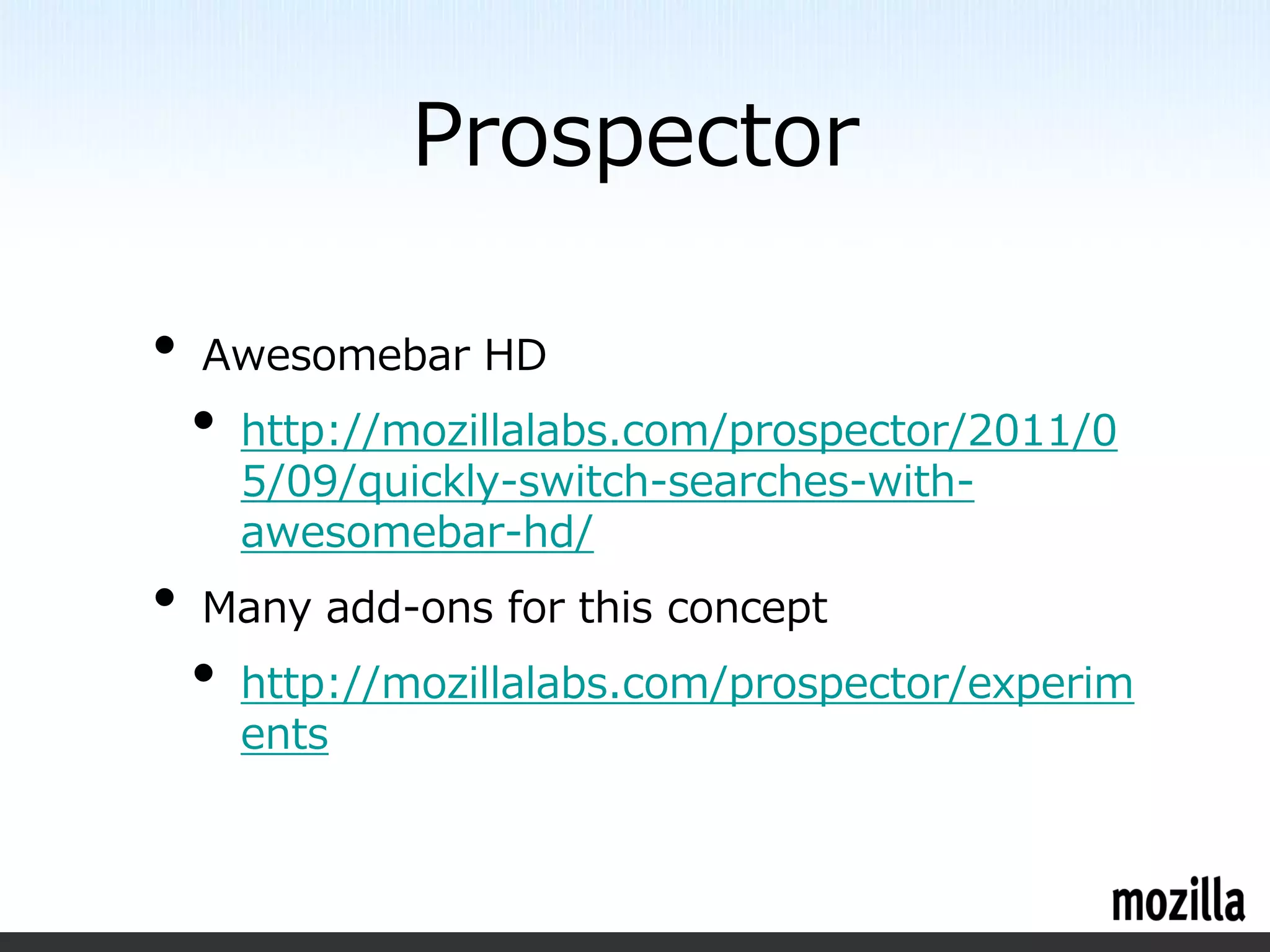 Prospector

•   Awesomebar HD
    •   http://mozillalabs.com/prospector/2011/0
        5/09/quickly-switch-searches-with-
        awesomebar-hd/
•   Many add-ons for this concept
    •   http://mozillalabs.com/prospector/experim
        ents
 