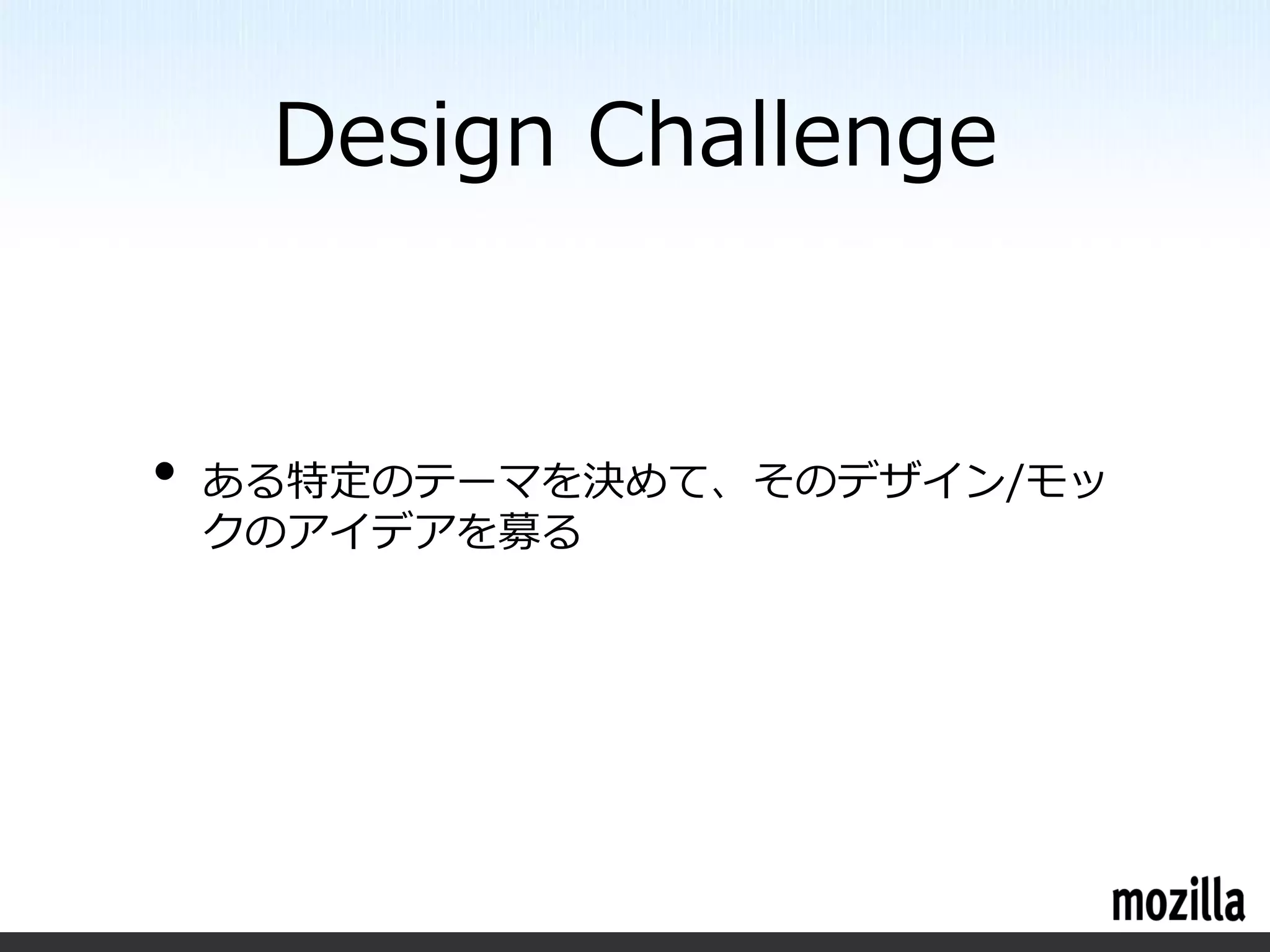 Design Challenge


•   ある特定のテーマを決めて、そのデザイン/モッ
    クのアイデアを募る
 
