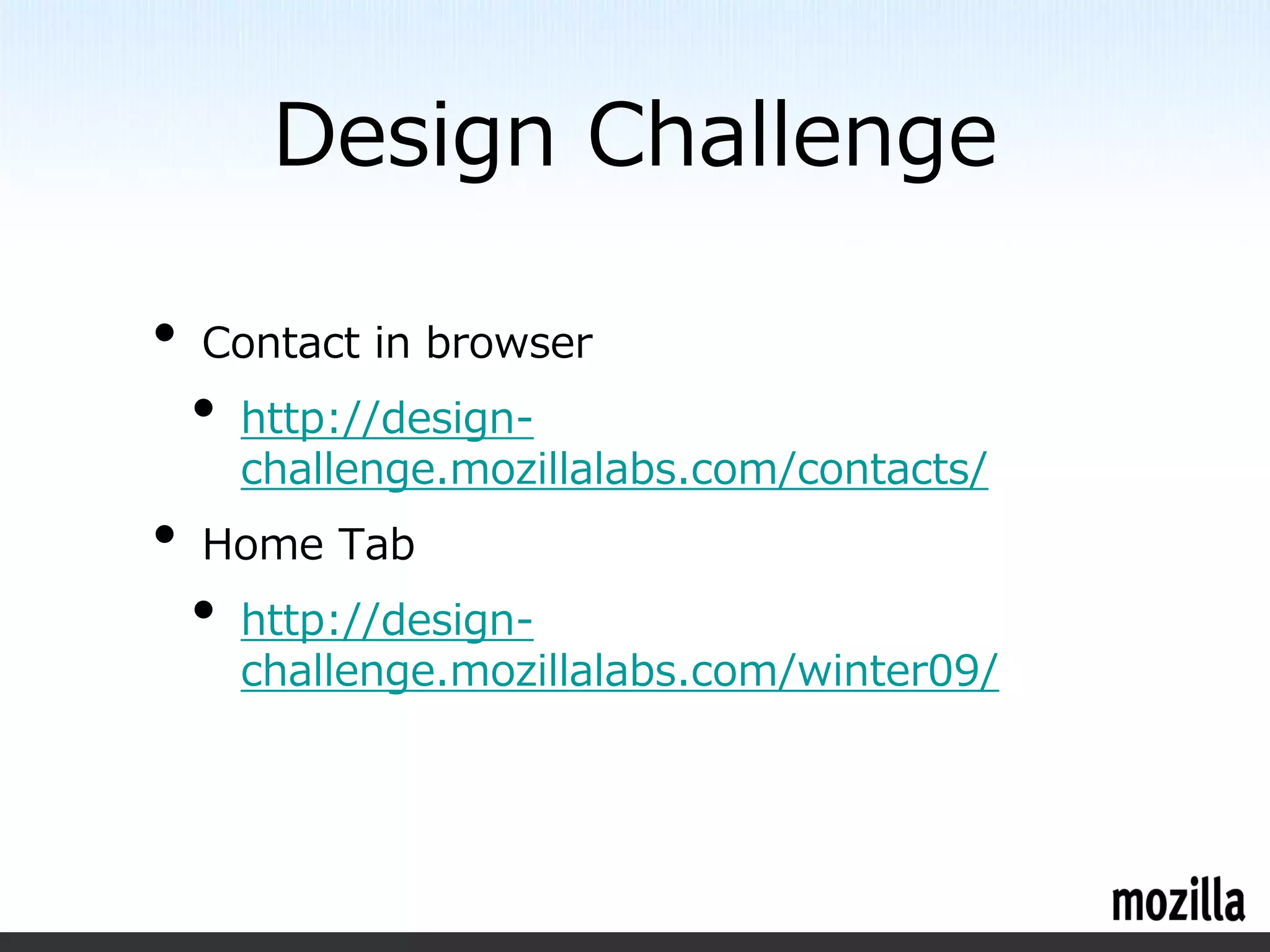 Design Challenge

•   Contact in browser
    •   http://design-
        challenge.mozillalabs.com/contacts/
•   Home Tab
    •   http://design-
        challenge.mozillalabs.com/winter09/
 