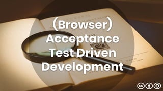 (Browser)
Acceptance
Test Driven
Development
 