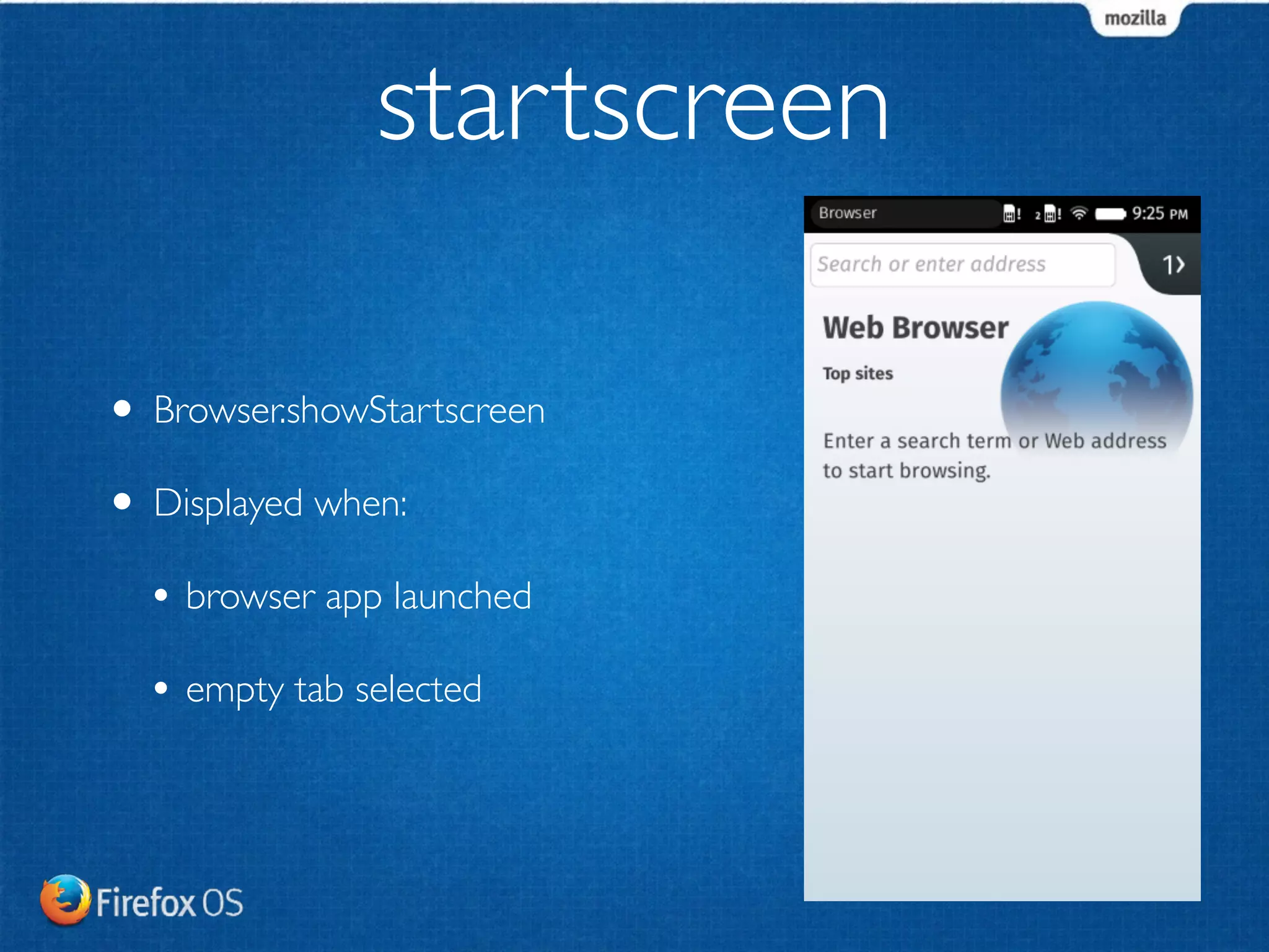 startscreen 
• Browser.showStartscreen 
• Displayed when: 
• browser app launched 
• empty tab selected 
 