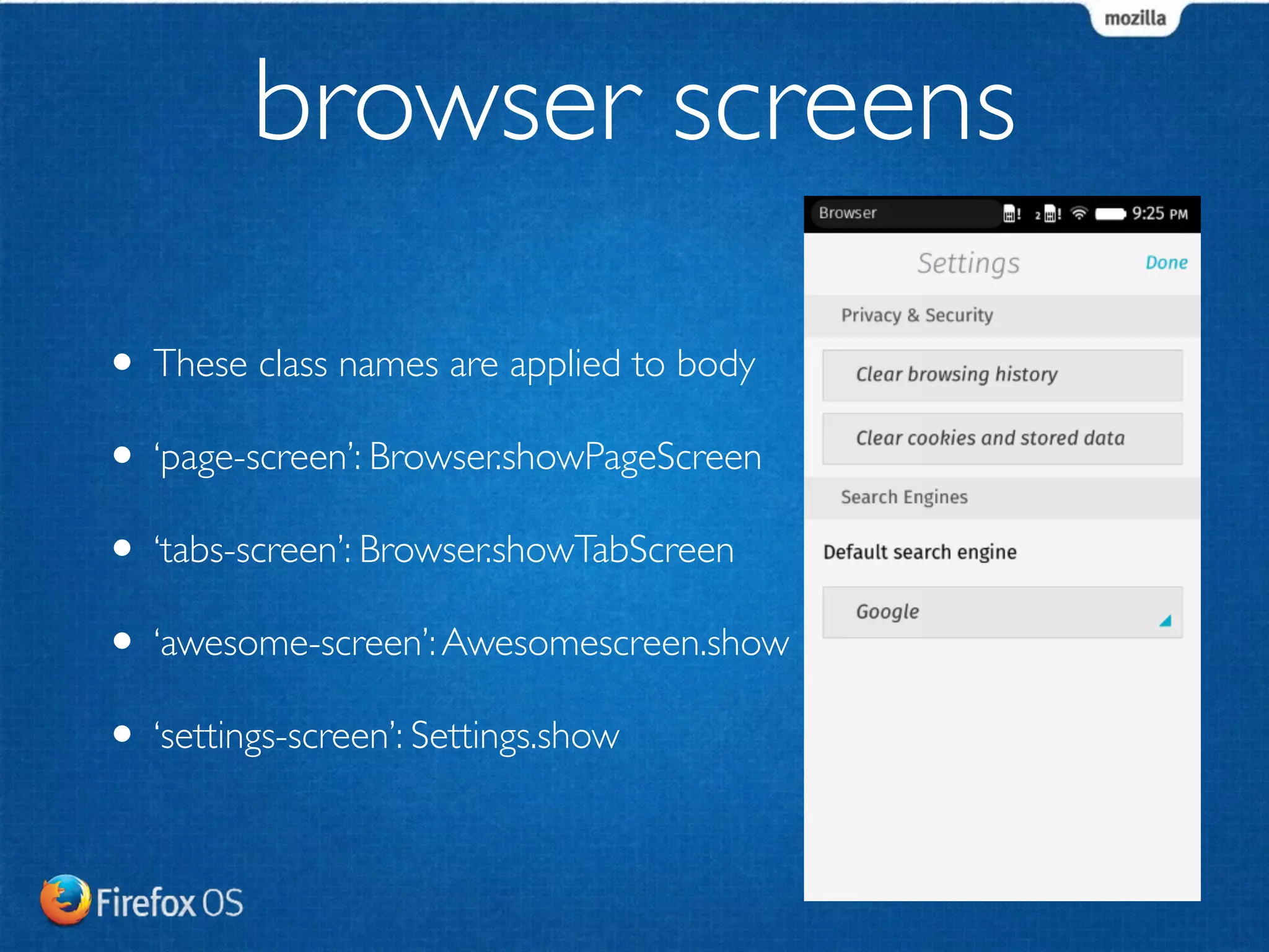 browser screens 
• These class names are applied to body 
• ‘page-screen’: Browser.showPageScreen 
• ‘tabs-screen’: Browser.showTabScreen 
• ‘awesome-screen’: Awesomescreen.show 
• ‘settings-screen’: Settings.show 
 