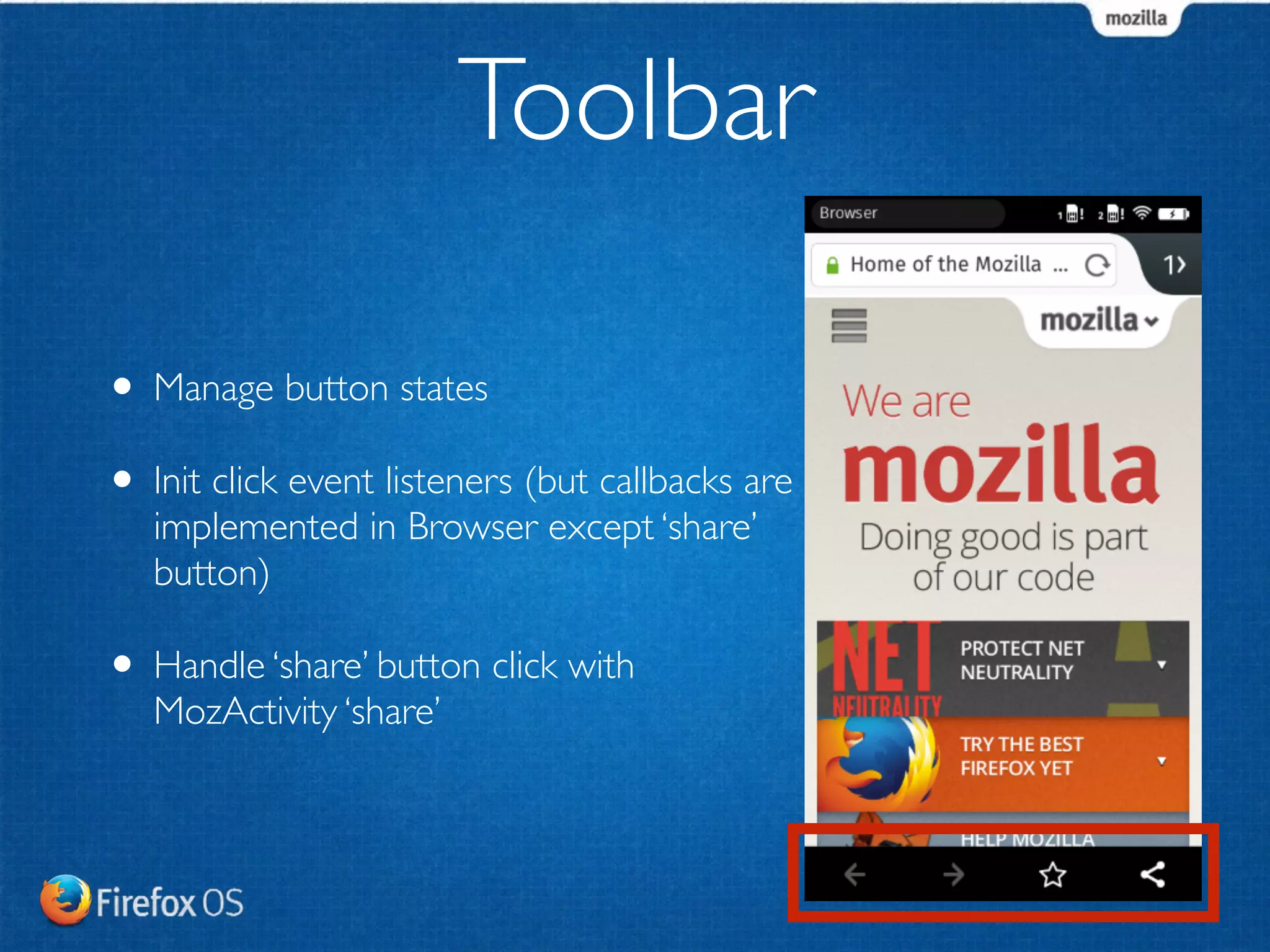 Toolbar 
• Manage button states 
• Init click event listeners (but callbacks are 
implemented in Browser except ‘share’ 
button) 
• Handle ‘share’ button click with 
MozActivity ‘share’ 
 