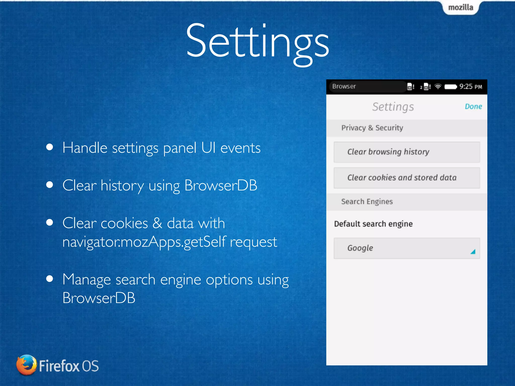 Settings 
• Handle settings panel UI events 
• Clear history using BrowserDB 
• Clear cookies & data with 
navigator.mozApps.getSelf request 
• Manage search engine options using 
BrowserDB 
 