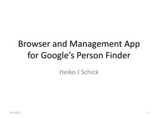 Browser and Management App
        for Google’s Person Finder
               Heiko J Schick




4/13/2011                            1
 