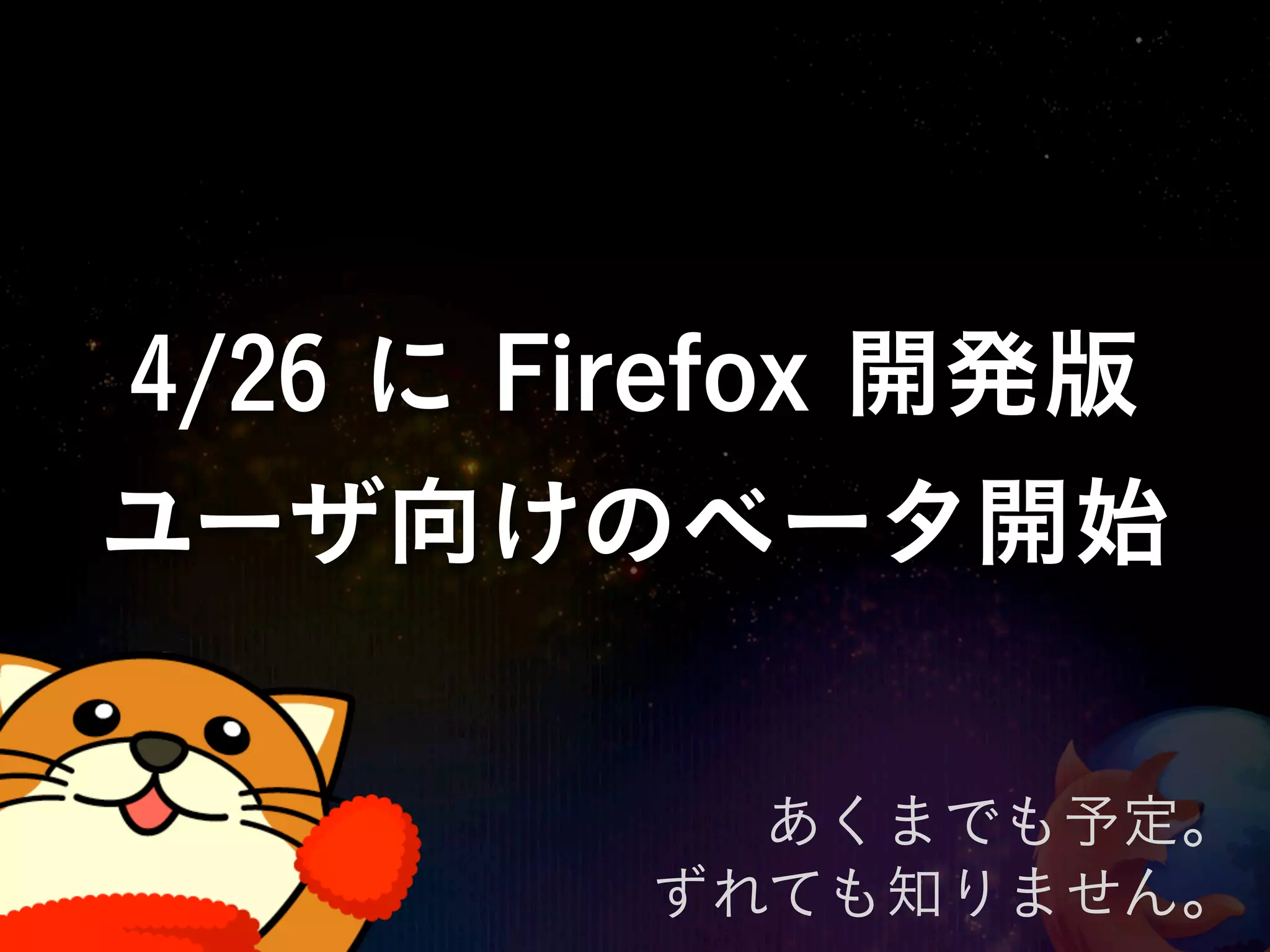 4/26 に Firefox 開発版
ユーザ向けのベータ開始

           あくまでも予定。
         ずれても知りません。
 