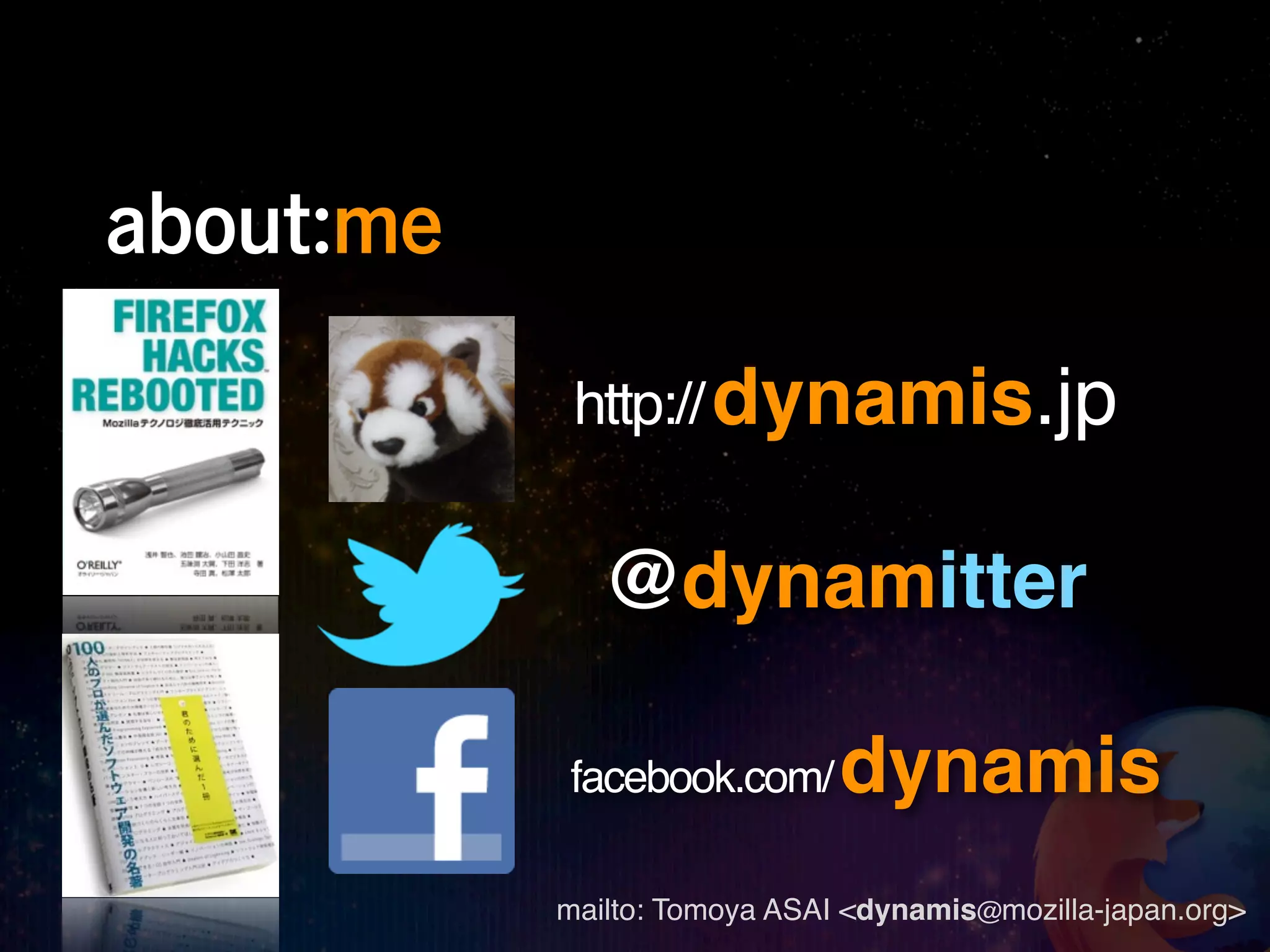 about:me

            http:// dynamis.jp


              @dynamitter

           facebook.com/      dynamis
           mailto: Tomoya ASAI <dynamis@mozilla-japan.org>
 