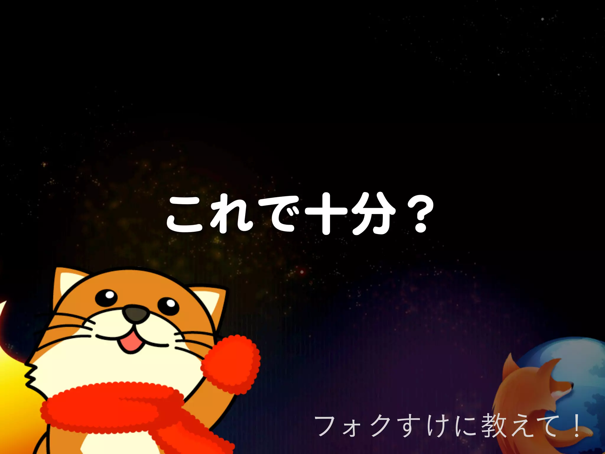 これで十分？



   フォクすけに教えて！
 