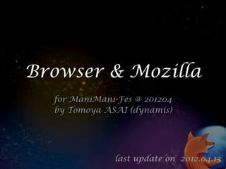 Browser & Mozilla
  for ManiMani-Fes @ 201204
  by Tomoya ASAI (dynamis)




              last update on 2012.04.13
 