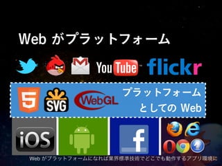 Web がプラットフォーム


                  プラットフォーム
                    としての Web



Web がプラットフォームになれば業界標準技術でどこでも動作するアプリ環境に
 