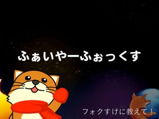 ふぁいやーふぉっくす



     フォクすけに教えて！
 