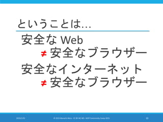 ということは…
安全な Web
≠ 安全なブラウザー
安全なインターネット
≠ 安全なブラウザー
2015/1/31 © 2015 Murachi Akira - CC BY-NC-ND - MVP Community Camp 2015 10
 