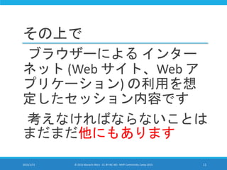 その上で
ブラウザーによる インター
ネット (Web サイト、Web ア
プリケーション) の利用を想
定したセッション内容です
考えなければならないことは
まだまだ他にもあります
2015/1/31 © 2015 Murachi Akira - CC BY-NC-ND - MVP Community Camp 2015 11
 