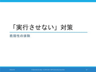 「実行させない」対策
脆弱性の排除
2015/1/31 © 2015 Murachi Akira - CC BY-NC-ND - MVP Community Camp 2015 17
 