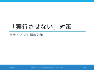 「実行させない」対策
クライアント側の対策
2015/1/31 © 2015 Murachi Akira - CC BY-NC-ND - MVP Community Camp 2015 37
 