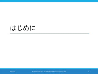 はじめに
2015/1/31 © 2015 Murachi Akira - CC BY-NC-ND - MVP Community Camp 2015 4
 