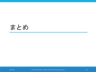 まとめ
2015/1/31 © 2015 Murachi Akira - CC BY-NC-ND - MVP Community Camp 2015 54
 