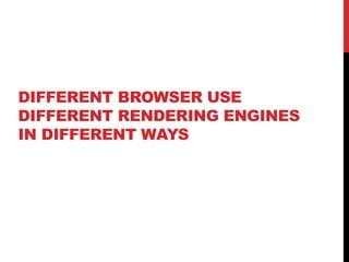 DIFFERENT BROWSER USE
DIFFERENT RENDERING ENGINES
IN DIFFERENT WAYS
 