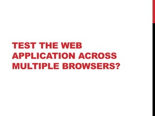 TEST THE WEB
APPLICATION ACROSS
MULTIPLE BROWSERS?
 