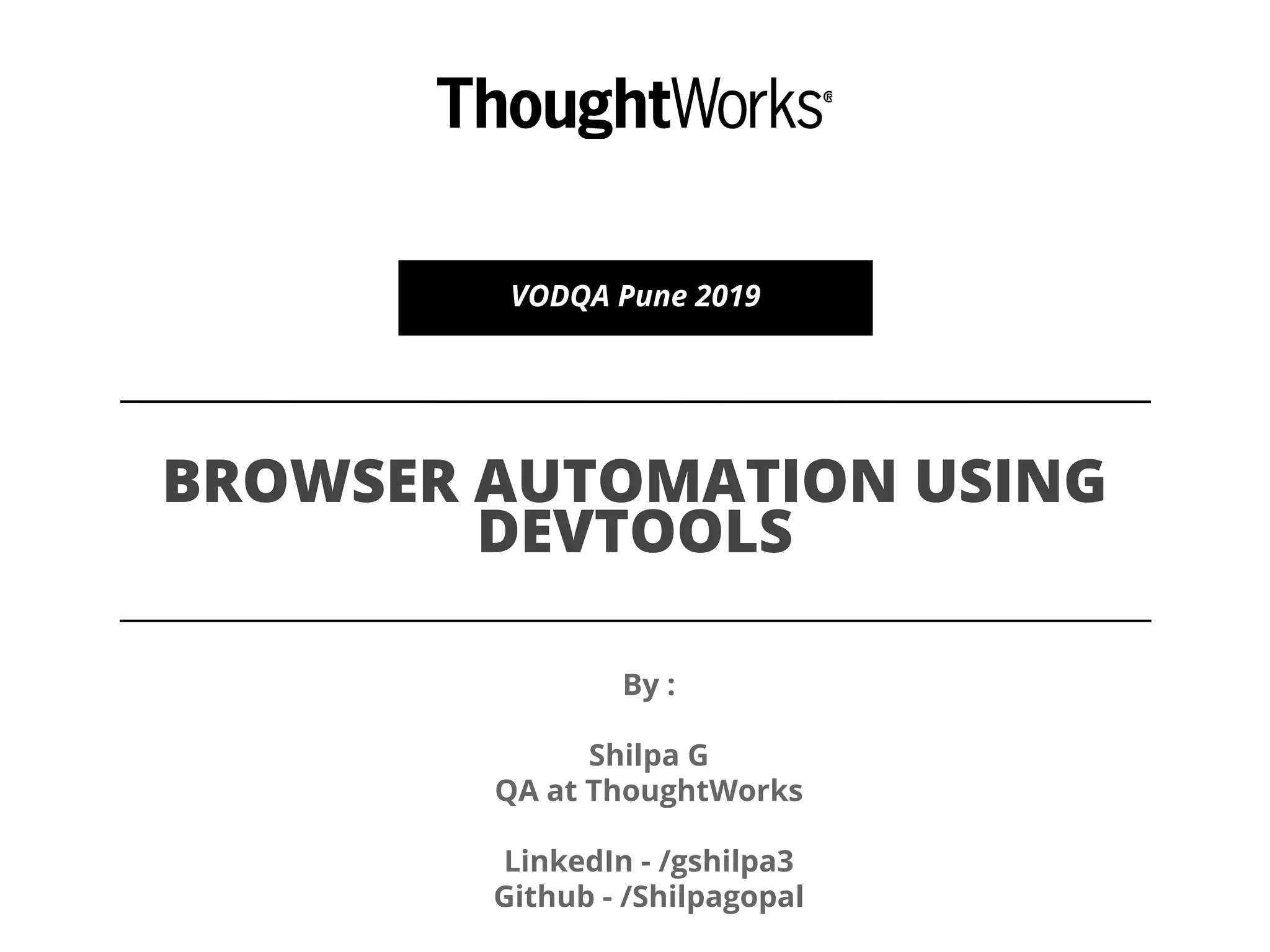 BROWSER AUTOMATION USING
DEVTOOLS
VODQA Pune 2019
By :
Shilpa G
QA at ThoughtWorks
LinkedIn - /gshilpa3
Github - /Shilpagopal
 