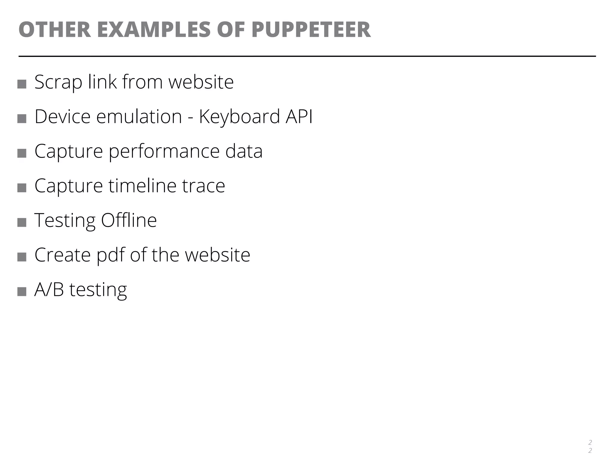 OTHER EXAMPLES OF PUPPETEER
■ Scrap link from website
■ Device emulation - Keyboard API
■ Capture performance data
■ Capture timeline trace
■ Testing Offline
■ Create pdf of the website
■ A/B testing
2
2
 
